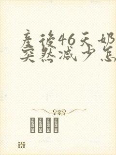 产后46天奶水突然减少怎么回事