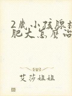 2岁小孩腺样体肥大怎么治疗