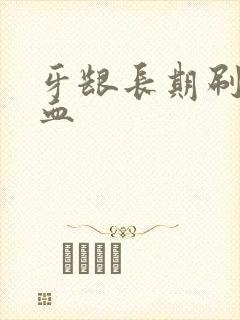 牙龈长期刷牙出血封面