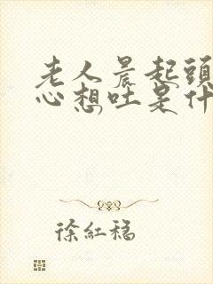 老人晨起头晕恶心想吐是什么原因引起的