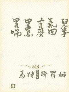 胃里有气儿总打嗝怎么回事儿?