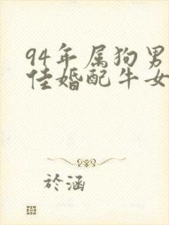 94年属狗男最佳婚配牛女相配吗