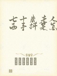 七十岁老人拿东西手抖是怎么回事封面