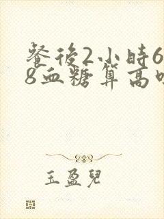 餐后2小时6.8血糖算高吗