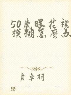 50岁眼花视力模糊怎么办