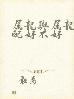 属龙与属龙的婚配好不好