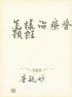 怎样治疗脊髓型颈椎