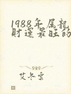 1988年属龙财运最旺的年龄