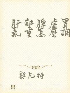 肝郁脾虚胃寒湿气重怎么调理