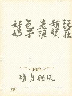 好色老赵玩小静奶子视频在线观看