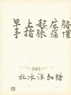 早上起床胳膊和手指胀痛僵硬怎么办