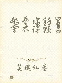 越爱你的男人越舍不得轻易碰你