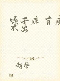 嗓子痒 有痰咳不出