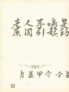 老人耳鸣是什么原因引起的怎么治疗