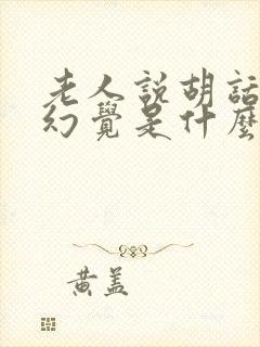 老人说胡话出现幻觉是什么病