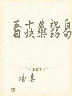 五十岁祝自己生日快乐的句子发朋友圈