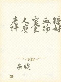 老人家血糖高吃什么食物好