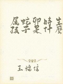 属蛇卯时生的男孩子是什么命