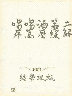 喝喝酒第二天头疼怎么缓解