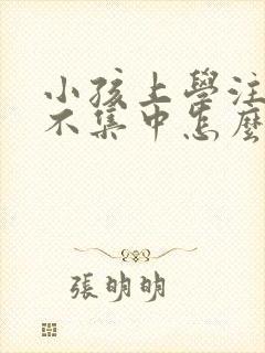 小孩上学注意力不集中怎么回事