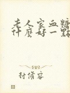 老人家血糖高吃什么好一点