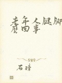 老年人腿脚肿怎么回事