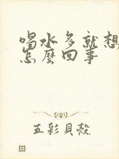 喝水多就想尿是怎么回事