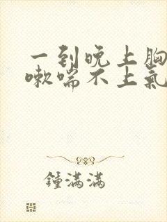 一到晚上胸闷咳嗽喘不上气