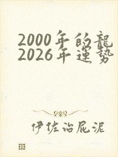 2000年的龙2026年运势及运程