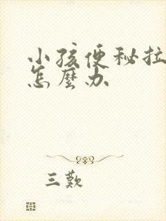 小孩便秘拉硬屎怎么办