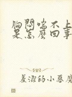 胸闷喘不上气来是怎么回事