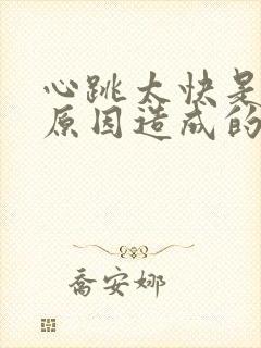 心跳太快是什么原因造成的