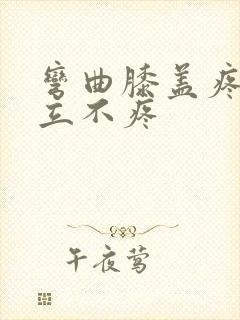 弯曲膝盖疼 直立不疼