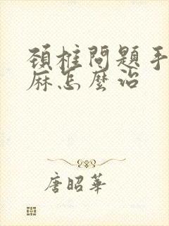 颈椎问题手麻脚麻怎么治