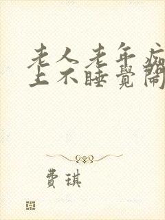 老人老年痴呆晚上不睡觉闹人