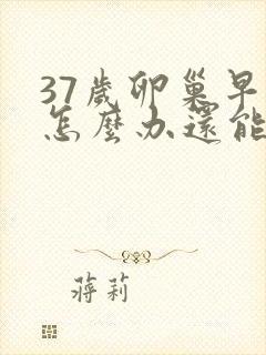 37岁卵巢早衰怎么办还能调整回来吗