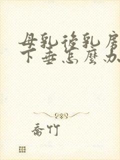 母乳后乳房干瘪下垂怎么办