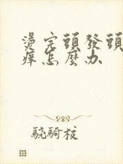 烫完头发头皮很痒怎么办