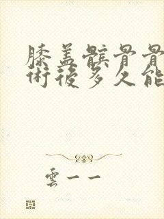 膝盖髌骨骨折手术后多久能正常的走路