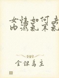 女性如何去除体内湿气寒气