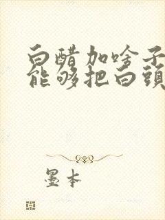 白醋加啥子东西能够把白头发变黑