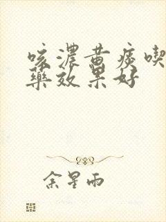 咳浓黄痰吃什么药效果好