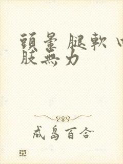 头晕 腿软 四肢无力