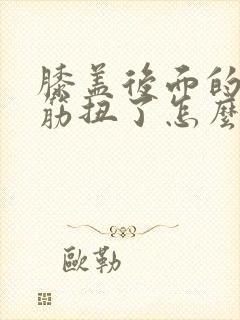 膝盖后面的腿窝筋扭了怎么办