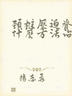 颈椎压迫脊髓用什么方法治