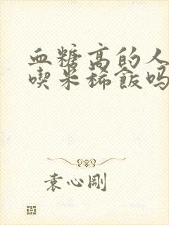 血糖高的人可以吃米稀饭吗