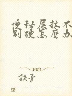 便秘屎拉不出特别硬怎么办封面