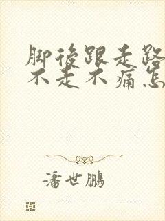 脚后跟走路痛,不走不痛怎么办封面