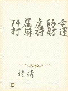 74属虎的今天打麻将财运如何
