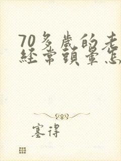 70多岁的老人经常头晕怎么回事